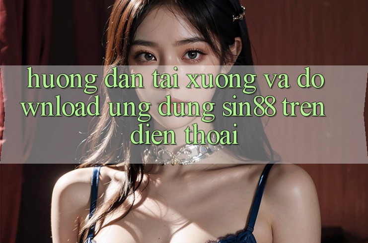 Hướng Dẫn Tải xuống và Download Ứng dụng Sin88 Trên Điện Thoại Hướng Dẫn Tải xuống và Download Ứng dụng Sin88 Trên Điện Thoại