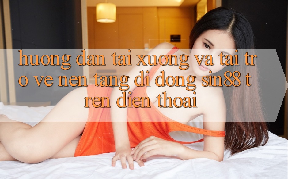 Hướng Dẫn Tải xuống và Tải trở về Nền tảng di động Sin88 Trên Điện Thoại Hướng Dẫn Tải xuống và Tải trở về Nền tảng di động Sin88 Trên Điện Thoại
