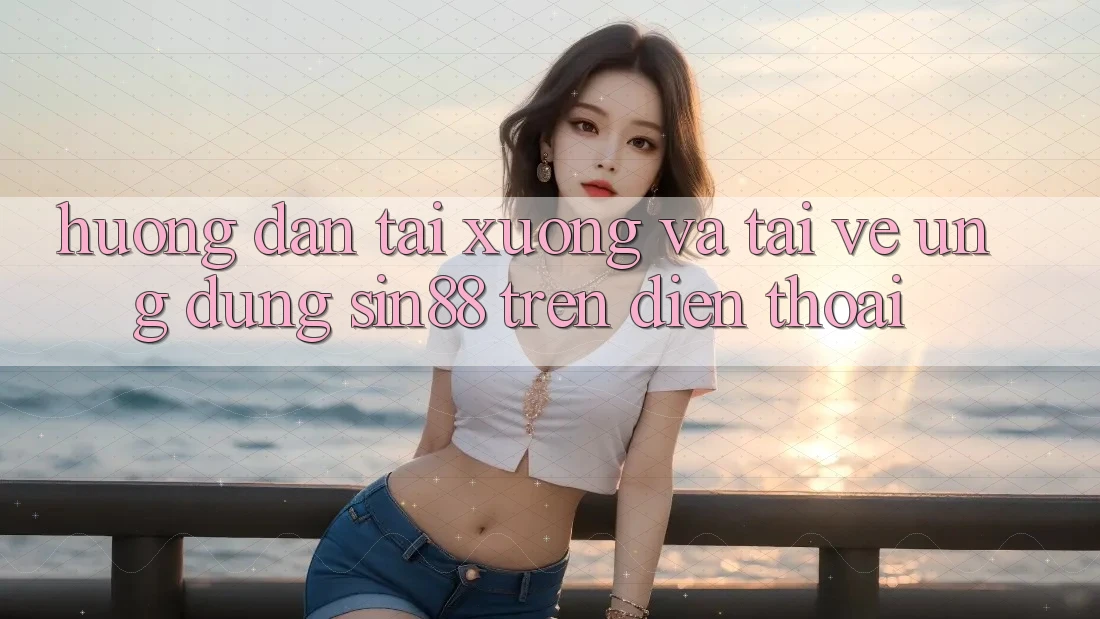 Hướng Dẫn Tải xuống và Tải về Ứng dụng Sin88 Trên Điện Thoại Hướng Dẫn Tải xuống và Tải về Ứng dụng Sin88 Trên Điện Thoại