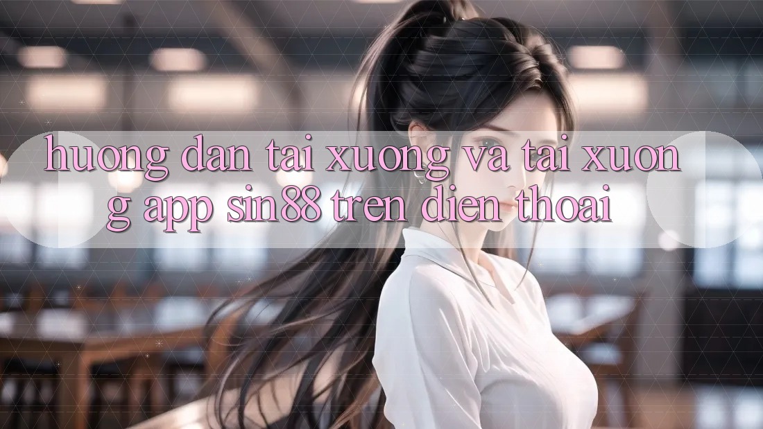 Hướng Dẫn Tải xuống và Tải xuống App Sin88 Trên Điện Thoại Hướng Dẫn Tải xuống và Tải xuống App Sin88 Trên Điện Thoại