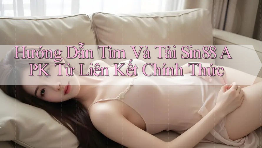 Hướng Dẫn Tìm Và Tải Sin88 APK Từ Liên Kết Chính Thức Hướng Dẫn Tìm Và Tải Sin88 APK Từ Liên Kết Chính Thức