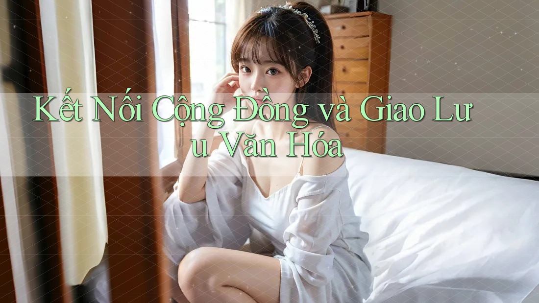 Kết Nối Cộng Đồng và Giao Lưu Văn Hóa Kết Nối Cộng Đồng và Giao Lưu Văn Hóa