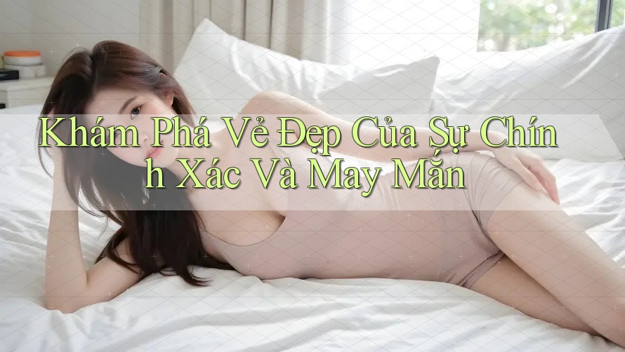Khám Phá Vẻ Đẹp Của Sự Chính Xác Và May Mắn Khám Phá Vẻ Đẹp Của Sự Chính Xác Và May Mắn