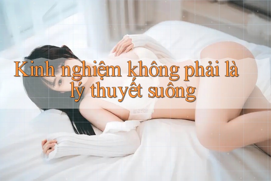 Kinh nghiệm không phải là lý thuyết suông Kinh nghiệm không phải là lý thuyết suông
