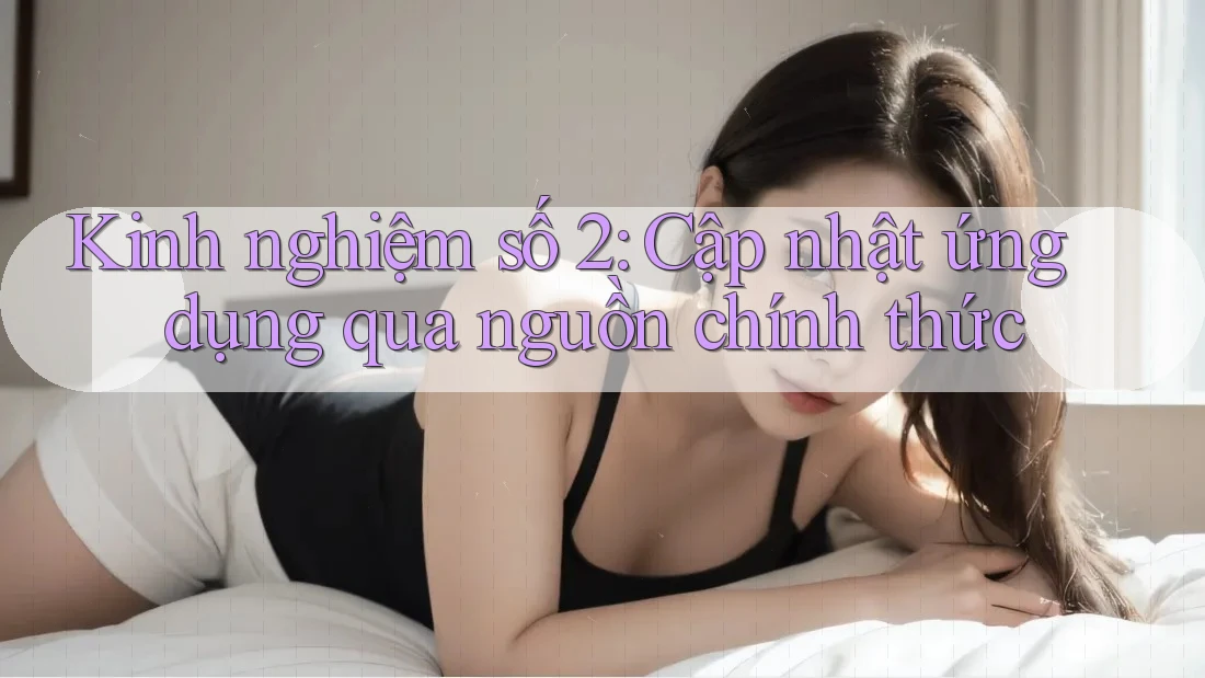 Kinh nghiệm số 2: Cập nhật ứng dụng qua nguồn chính thức Kinh nghiệm số 2: Cập nhật ứng dụng qua nguồn chính thức