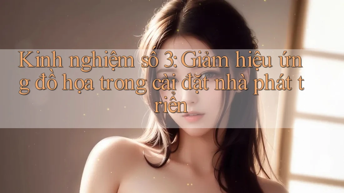 Kinh nghiệm số 3: Giảm hiệu ứng đồ họa trong cài đặt nhà phát triển Kinh nghiệm số 3: Giảm hiệu ứng đồ họa trong cài đặt nhà phát triển