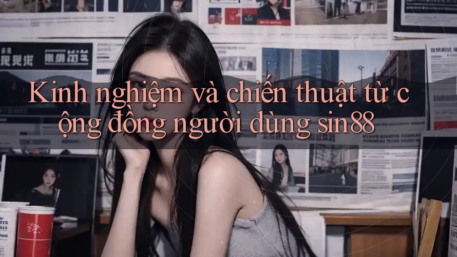 Kinh nghiệm và chiến thuật từ cộng đồng người dùng sin88 Kinh nghiệm và chiến thuật từ cộng đồng người dùng sin88