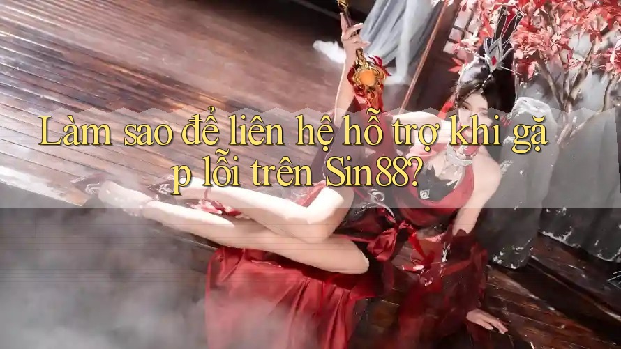 Làm sao để liên hệ hỗ trợ khi gặp lỗi trên sin88? Làm sao để liên hệ hỗ trợ khi gặp lỗi trên sin88?