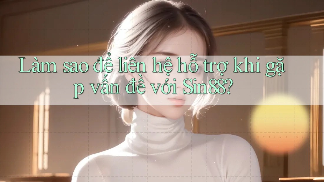 Làm sao để liên hệ hỗ trợ khi gặp vấn đề với Sin88? Làm sao để liên hệ hỗ trợ khi gặp vấn đề với Sin88?