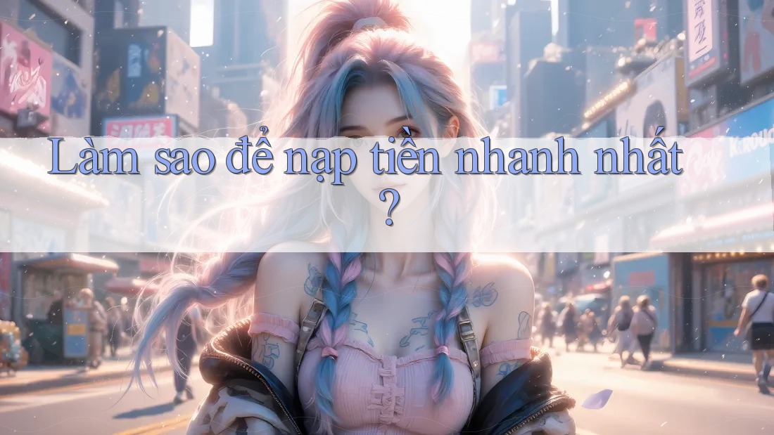 Làm sao để nạp tiền nhanh nhất? Làm sao để nạp tiền nhanh nhất?