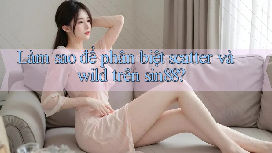 Làm sao để phân biệt scatter và wild trên sin88? Làm sao để phân biệt scatter và wild trên sin88?