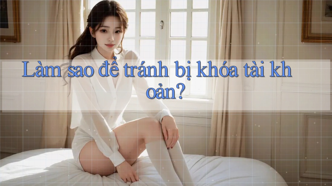 Làm sao để tránh bị khóa tài khoản? Làm sao để tránh bị khóa tài khoản?