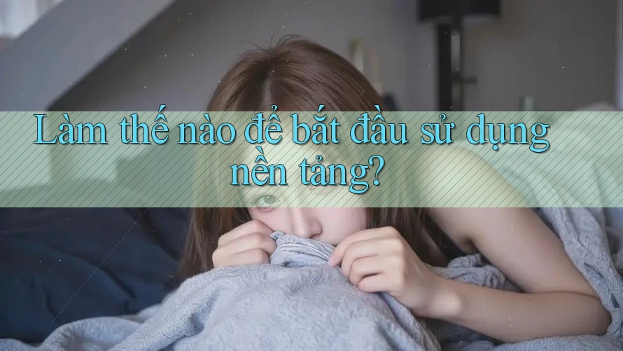 Làm thế nào để bắt đầu sử dụng nền tảng? Làm thế nào để bắt đầu sử dụng nền tảng?