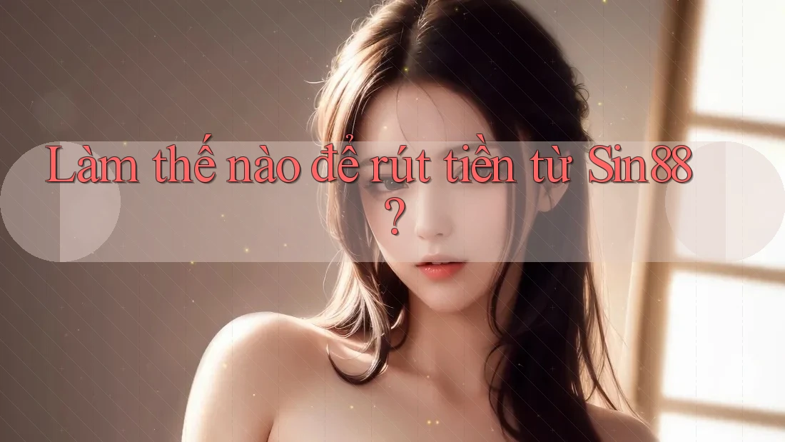 Làm thế nào để rút tiền từ Sin88? Làm thế nào để rút tiền từ Sin88?