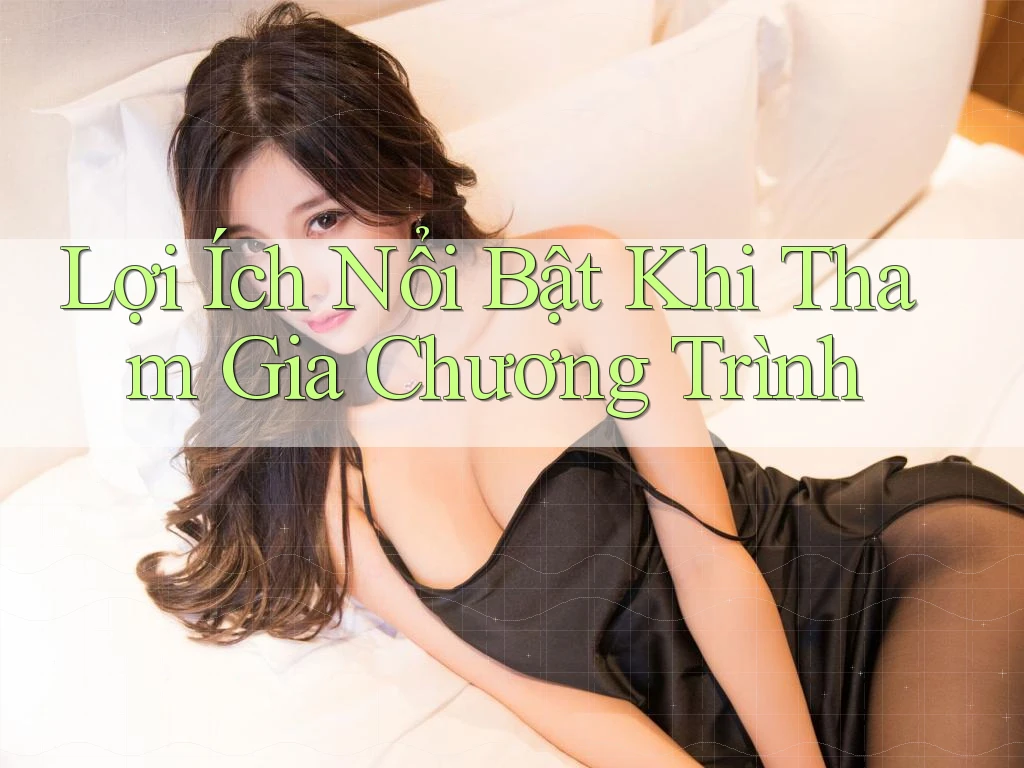 Lợi Ích Nổi Bật Khi Tham Gia Chương Trình