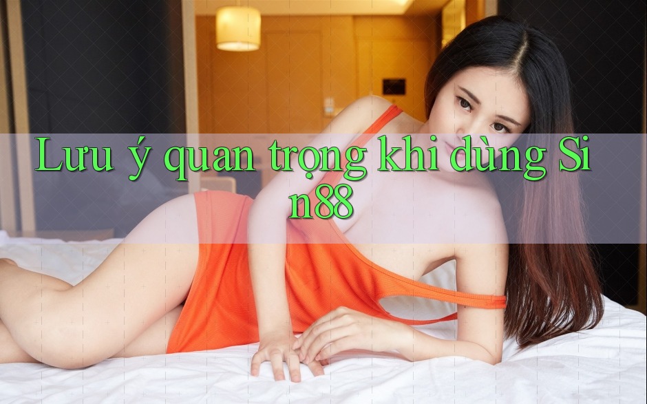 Lưu ý quan trọng khi dùng Sin88 Lưu ý quan trọng khi dùng Sin88