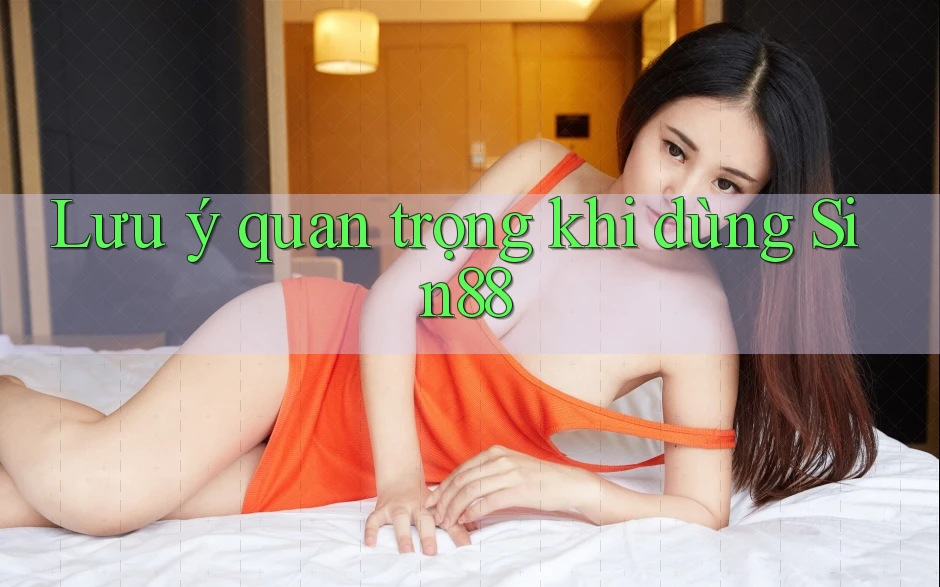 Lưu ý quan trọng khi dùng Sin88 Lưu ý quan trọng khi dùng Sin88