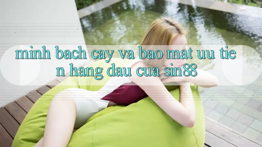 Minh bạch cậy và Bảo Mật: Ưu Tiên Hàng Đầu Của Sin88