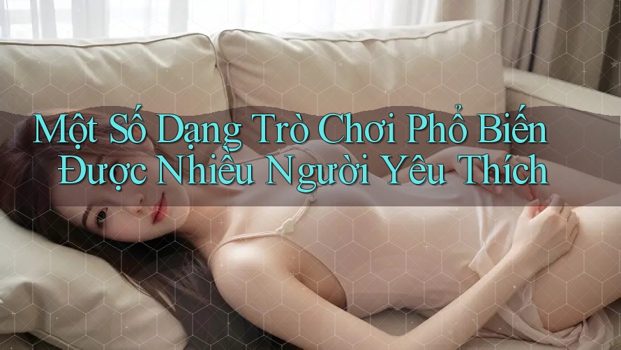 Một Số Dạng Trò Chơi Phổ Biến Được Nhiều Người Yêu Thích