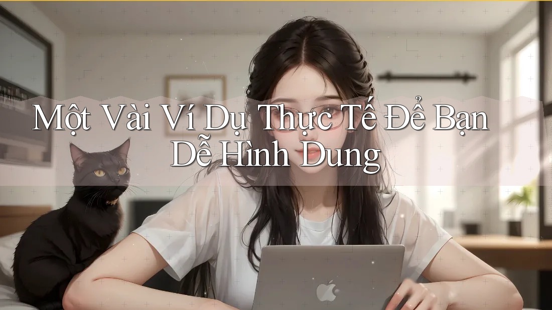 Một Vài Ví Dụ Thực Tế Để Bạn Dễ Hình Dung Một Vài Ví Dụ Thực Tế Để Bạn Dễ Hình Dung