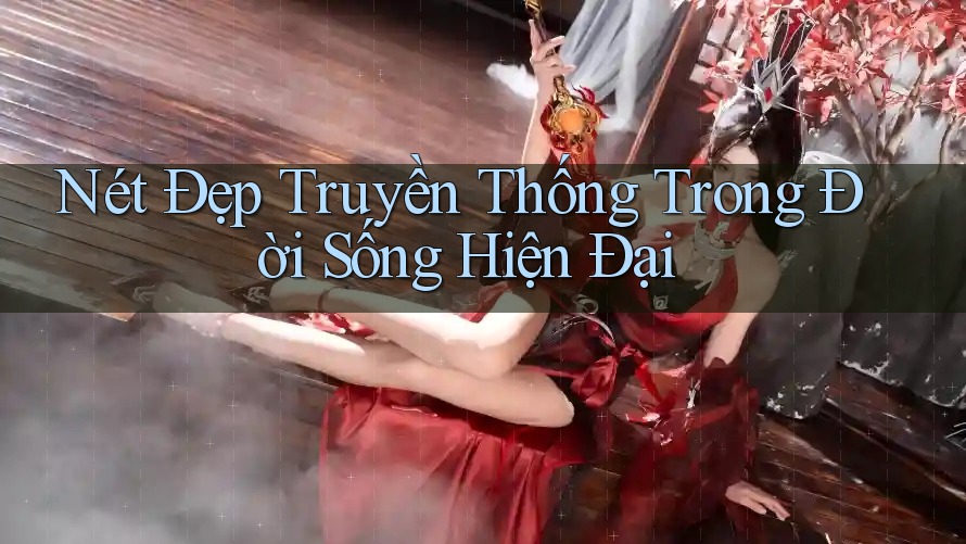 Nét Đẹp Truyền Thống Trong Đời Sống Hiện Đại Nét Đẹp Truyền Thống Trong Đời Sống Hiện Đại