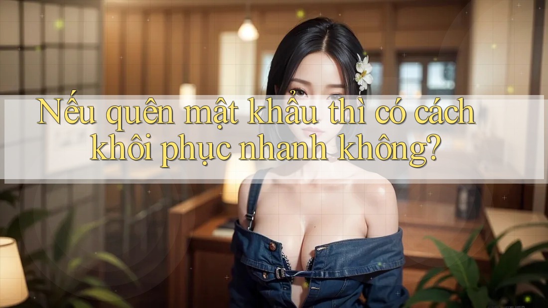 Nếu quên mật khẩu thì có cách khôi phục nhanh không? Nếu quên mật khẩu thì có cách khôi phục nhanh không?
