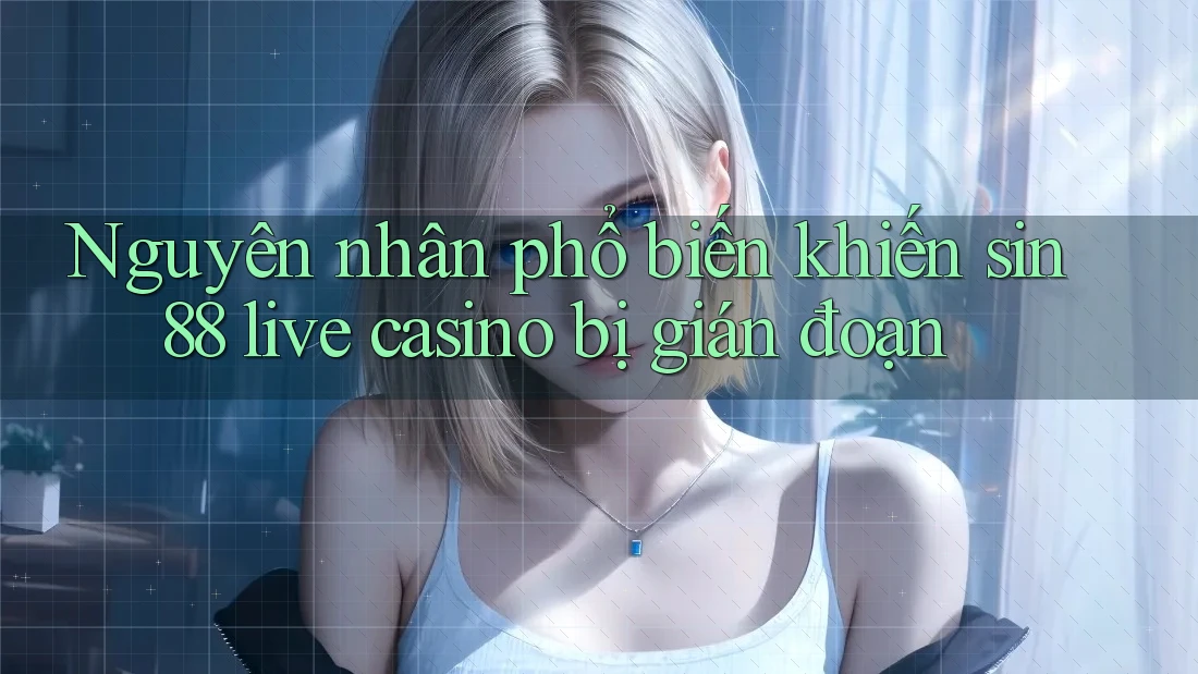 Nguyên nhân phổ biến khiến sin88 live casino bị gián đoạn Nguyên nhân phổ biến khiến sin88 live casino bị gián đoạn