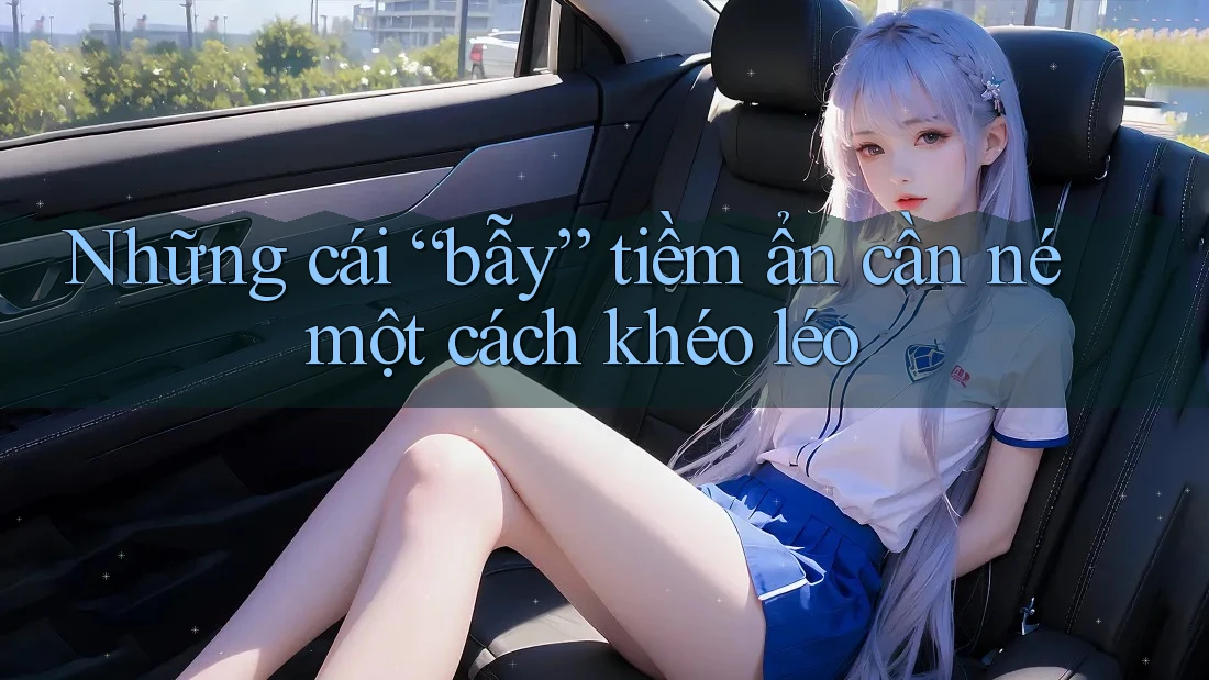 Những cái “bẫy” tiềm ẩn cần né một cách khéo léo Những cái “bẫy” tiềm ẩn cần né một cách khéo léo