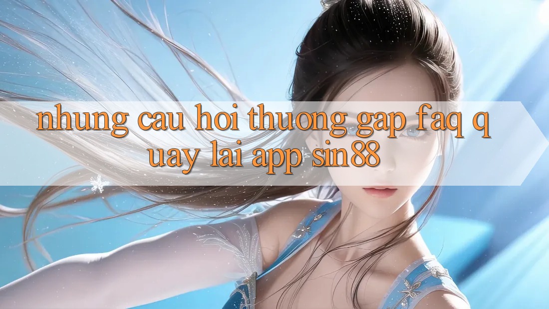 Những Câu Hỏi Thường Gặp (FAQ) Quay lại App Sin88