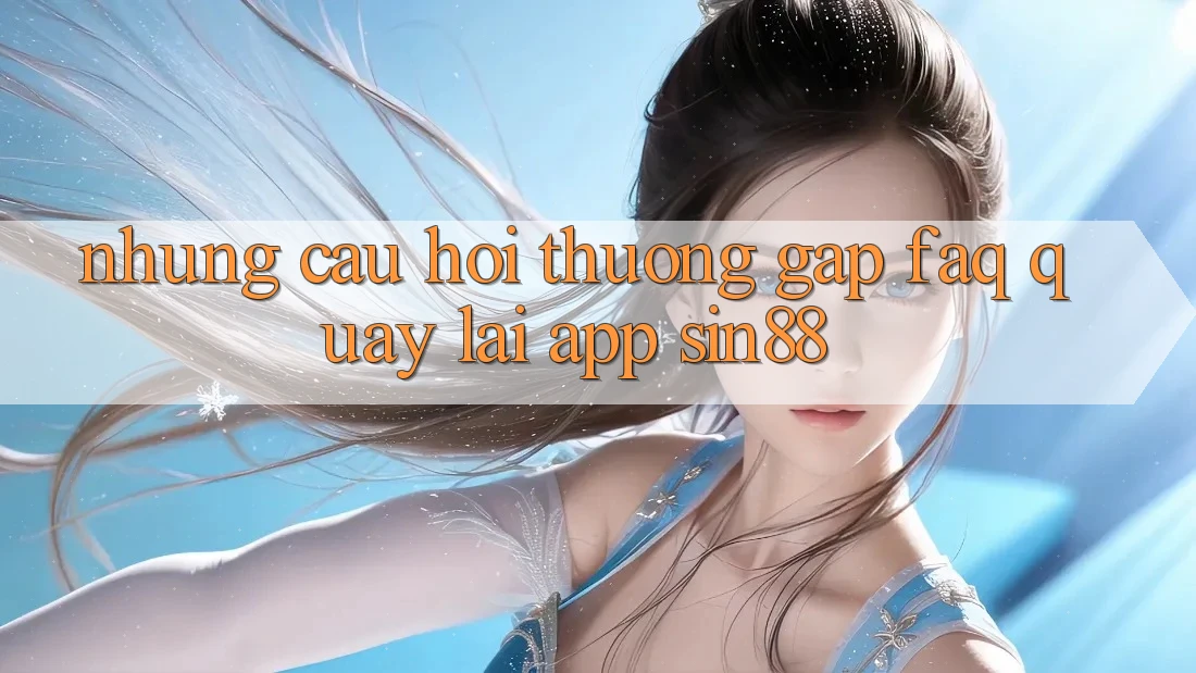 Những Câu Hỏi Thường Gặp (FAQ) Quay lại App Sin88 Những Câu Hỏi Thường Gặp (FAQ) Quay lại App Sin88