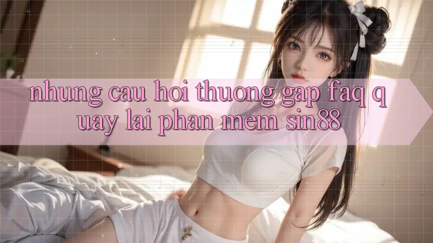 Những Câu Hỏi Thường Gặp (FAQ) Quay lại Phần mềm Sin88