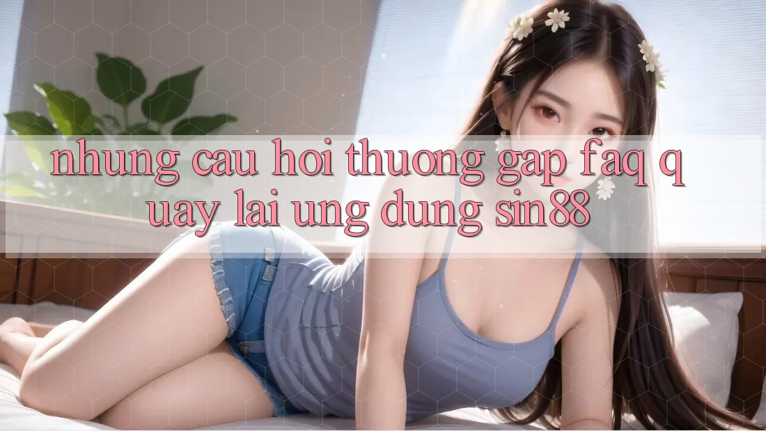 Những Câu Hỏi Thường Gặp (FAQ) Quay lại Ứng Dụng Sin88