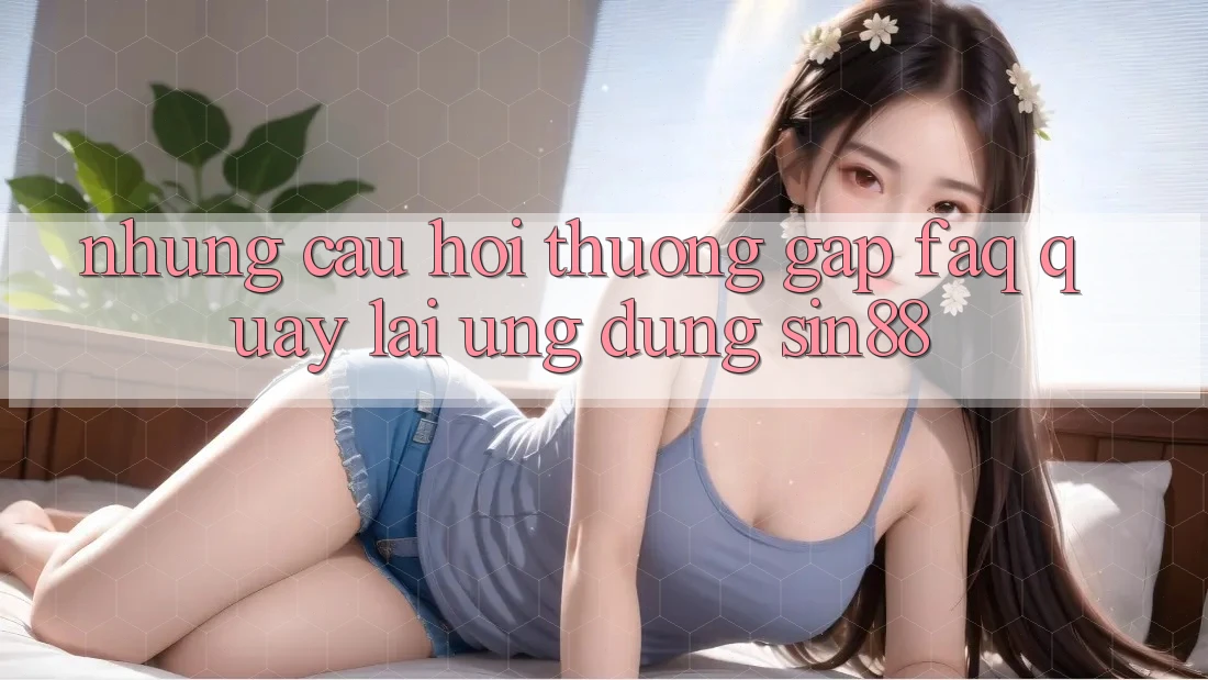 Những Câu Hỏi Thường Gặp (FAQ) Quay lại Ứng Dụng Sin88 Những Câu Hỏi Thường Gặp (FAQ) Quay lại Ứng Dụng Sin88