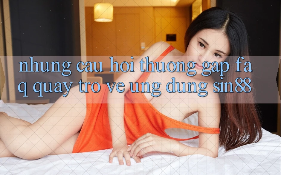 Những Câu Hỏi Thường Gặp (FAQ) Quay trở về Ứng Dụng Sin88 Những Câu Hỏi Thường Gặp (FAQ) Quay trở về Ứng Dụng Sin88