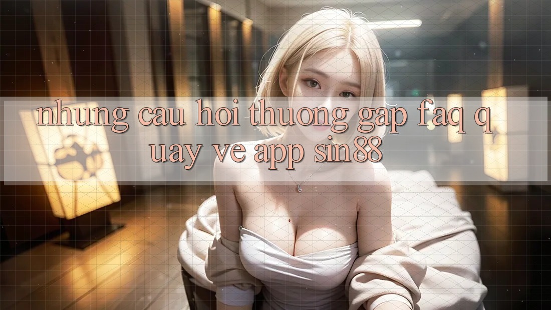 Những Câu Hỏi Thường Gặp (FAQ) Quay về App Sin88