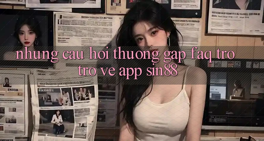 Những Câu Hỏi Thường Gặp (FAQ) Trở trở về App Sin88