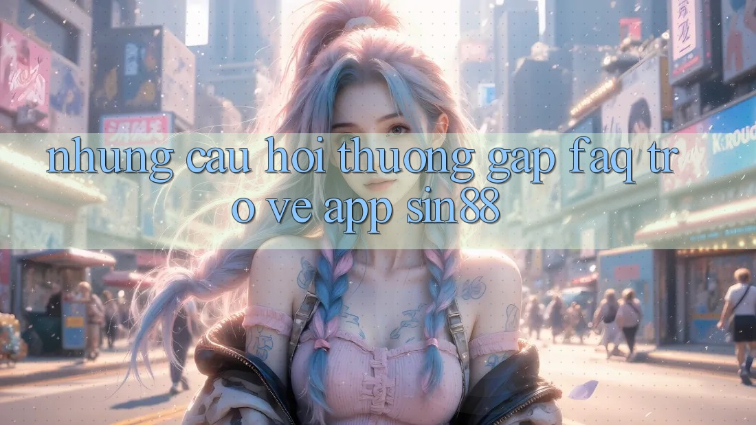 Những Câu Hỏi Thường Gặp (FAQ) Trở về App Sin88 Những Câu Hỏi Thường Gặp (FAQ) Trở về App Sin88