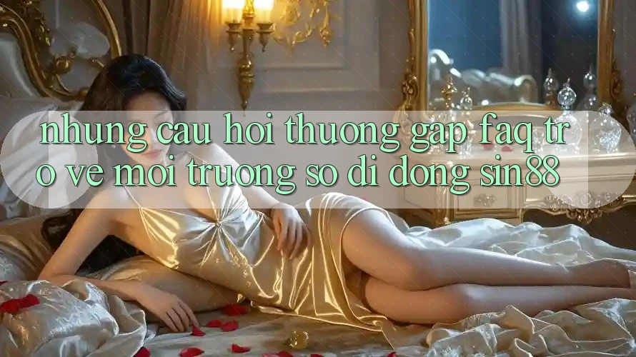 Những Câu Hỏi Thường Gặp (FAQ) Trở về Môi trường số di động Sin88 Những Câu Hỏi Thường Gặp (FAQ) Trở về Môi trường số di động Sin88