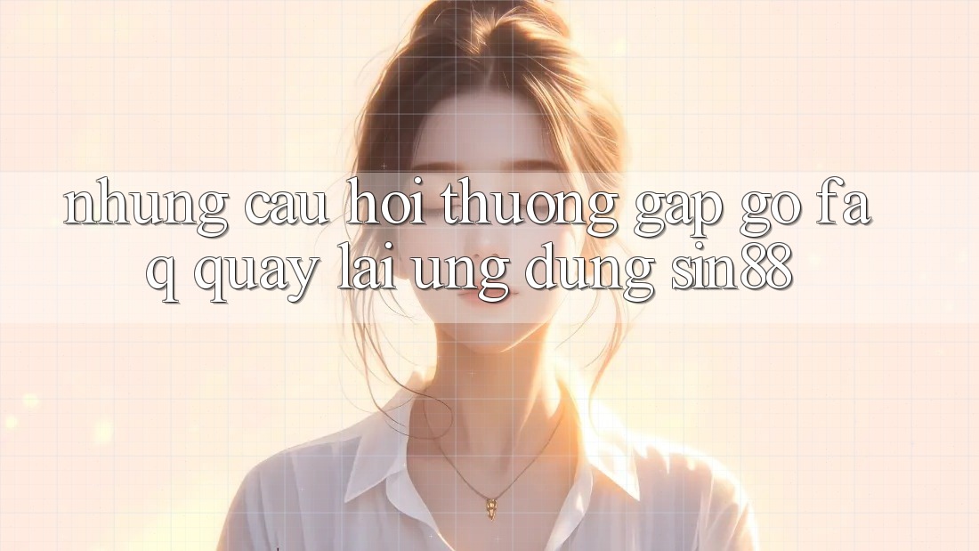 Những Câu Hỏi Thường Gặp gỡ (FAQ) Quay lại Ứng Dụng Sin88 Những Câu Hỏi Thường Gặp gỡ (FAQ) Quay lại Ứng Dụng Sin88