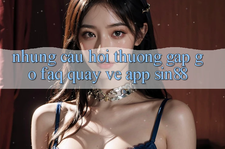 Những Câu Hỏi Thường Gặp gỡ (FAQ) Quay về App Sin88