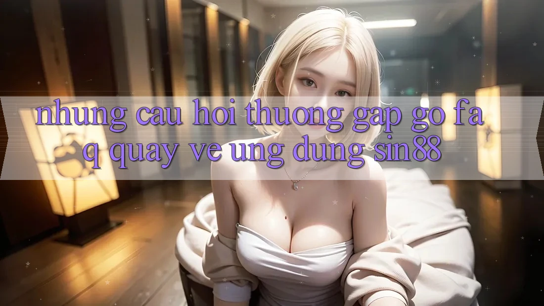 Những Câu Hỏi Thường Gặp gỡ (FAQ) Quay về Ứng Dụng Sin88