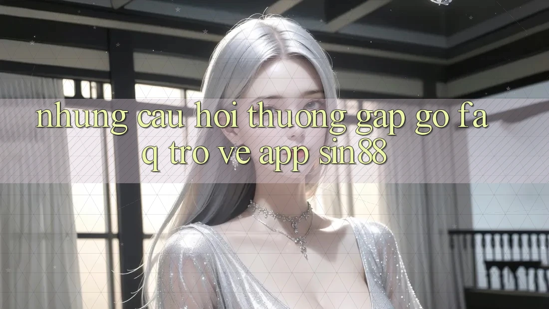Những Câu Hỏi Thường Gặp gỡ (FAQ) Trở về App Sin88