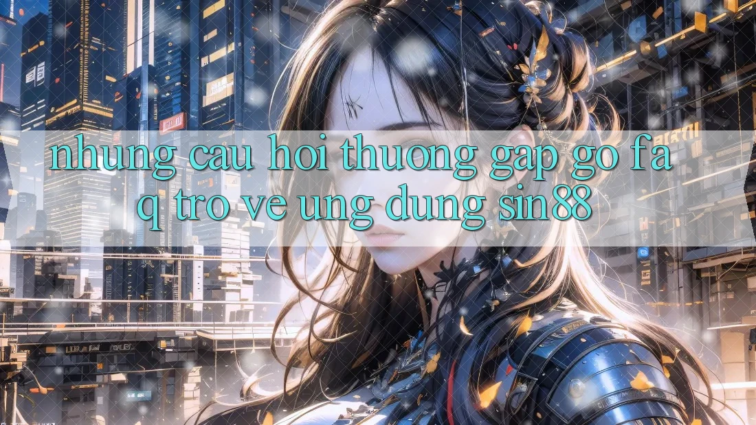 Những Câu Hỏi Thường Gặp gỡ (FAQ) Trở về Ứng Dụng Sin88 Những Câu Hỏi Thường Gặp gỡ (FAQ) Trở về Ứng Dụng Sin88