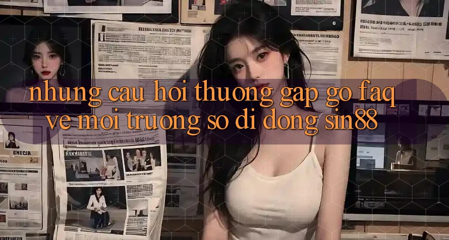 Những Câu Hỏi Thường Gặp gỡ (FAQ) Về Môi trường số di động Sin88 Những Câu Hỏi Thường Gặp gỡ (FAQ) Về Môi trường số di động Sin88