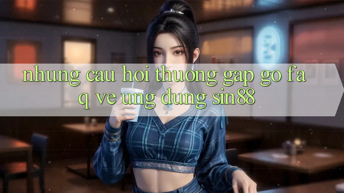 Những Câu Hỏi Thường Gặp gỡ (FAQ) Về Ứng Dụng Sin88