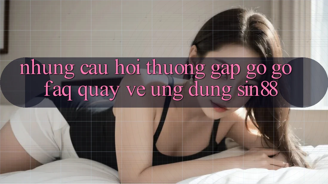 Những Câu Hỏi Thường Gặp gỡ gỡ (FAQ) Quay về Ứng Dụng Sin88