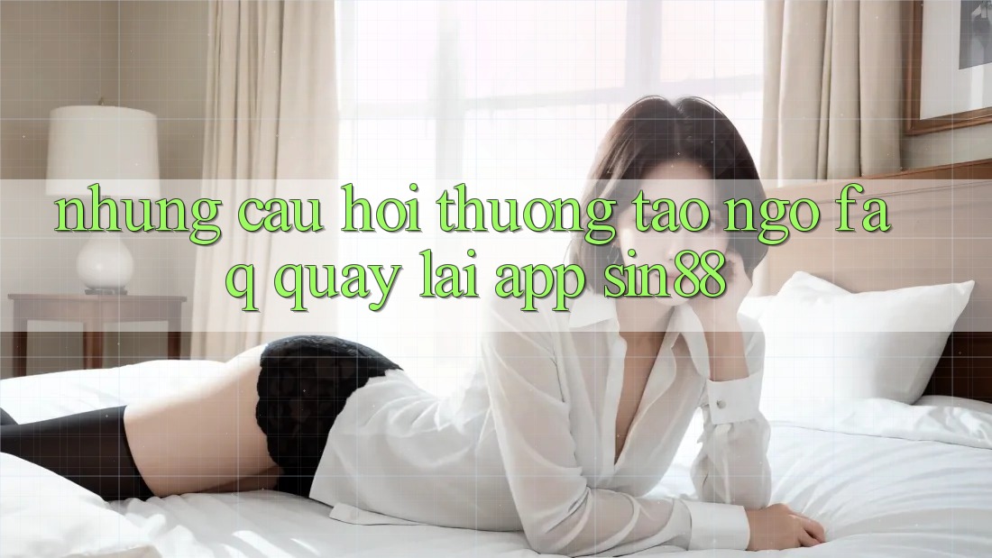 Những Câu Hỏi Thường Tao ngộ (FAQ) Quay lại App Sin88 Những Câu Hỏi Thường Tao ngộ (FAQ) Quay lại App Sin88