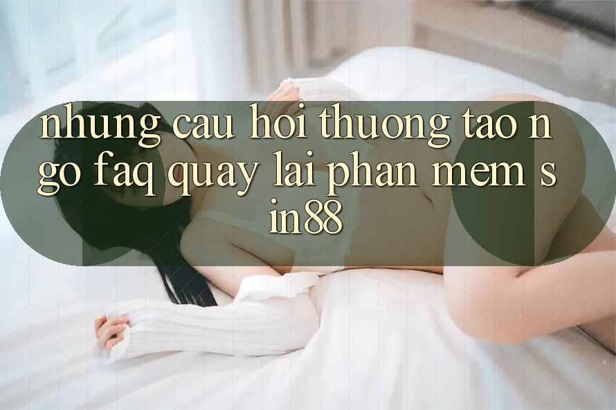 Những Câu Hỏi Thường Tao ngộ (FAQ) Quay lại Phần mềm Sin88 Những Câu Hỏi Thường Tao ngộ (FAQ) Quay lại Phần mềm Sin88