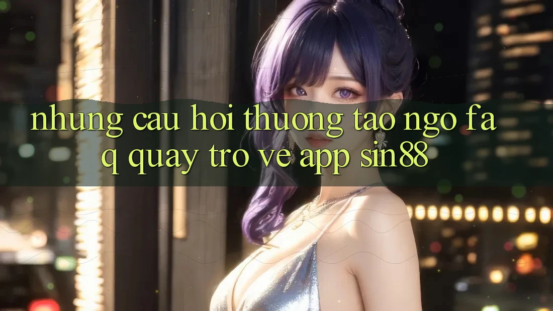 Những Câu Hỏi Thường Tao ngộ (FAQ) Quay trở về App Sin88 Những Câu Hỏi Thường Tao ngộ (FAQ) Quay trở về App Sin88