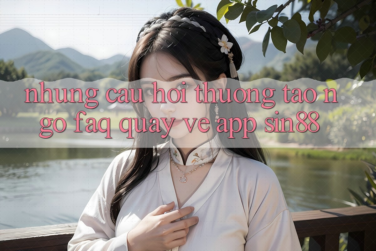 Những Câu Hỏi Thường Tao ngộ (FAQ) Quay về App Sin88 Những Câu Hỏi Thường Tao ngộ (FAQ) Quay về App Sin88